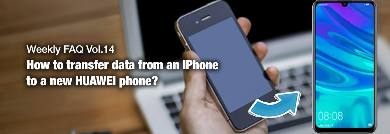 Weekly-FAQ-Vol14-How-to-transfer-data-from-an-iPhone-to-a-new-HUAWEI